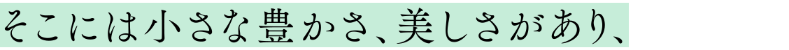 そこには小さな豊かさ、美しさがあり