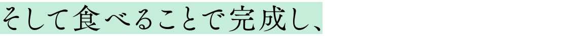 そして食べることで完成し、