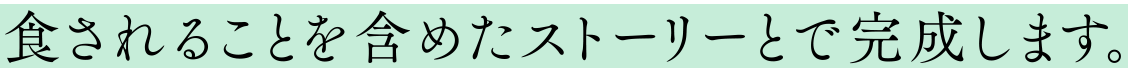 食されることを含めたストーリーとで完成します。